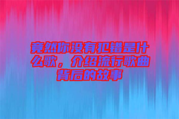 竟然你沒有犯錯(cuò)是什么歌，介紹流行歌曲背后的故事