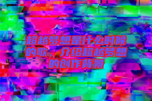超越夢想是什么時(shí)候的歌，介紹超越夢想的創(chuàng)作背景