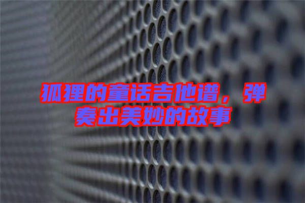 狐貍的童話吉他譜，彈奏出美妙的故事