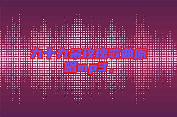 九十九朵玫瑰歌曲原唱mp3，