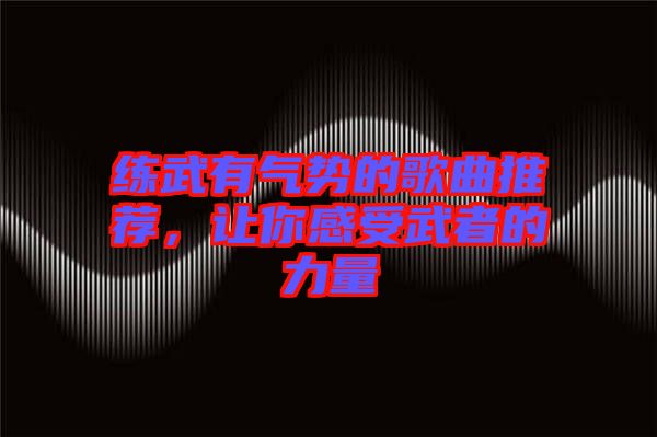 練武有氣勢(shì)的歌曲推薦，讓你感受武者的力量