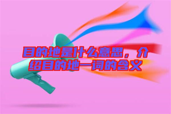 目的地是什么意思，介紹目的地一詞的含義