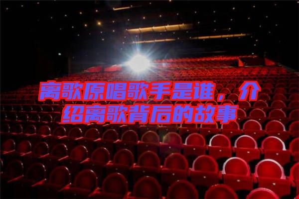 離歌原唱歌手是誰，介紹離歌背后的故事