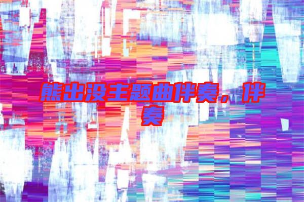 熊出沒主題曲伴奏，伴奏