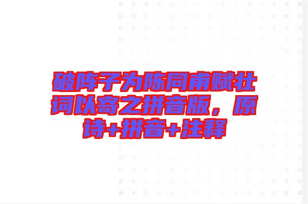 破陣子為陳同甫賦壯詞以寄之拼音版，原詩(shī)+拼音+注釋