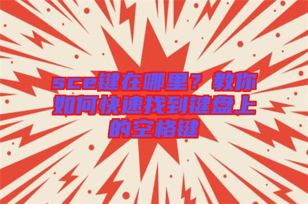 sce鍵在哪里？教你如何快速找到鍵盤上的空格鍵