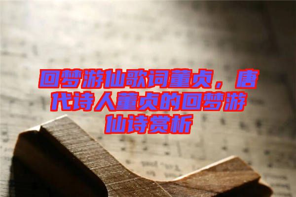 回夢游仙歌詞董貞，唐代詩人董貞的回夢游仙詩賞析