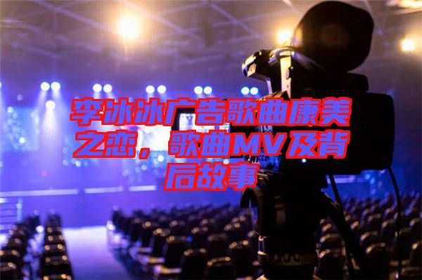 李冰冰廣告歌曲康美之戀，歌曲MV及背后故事