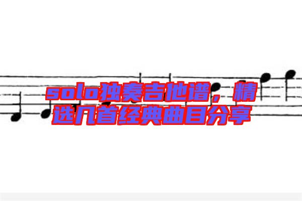 solo獨奏吉他譜，精選幾首經(jīng)典曲目分享