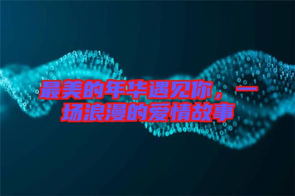 最美的年華遇見你，一場浪漫的愛情故事