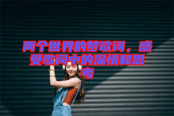 兩個世界的夢歌詞，感受歌詞中的深情和思考
