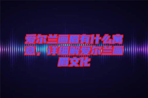 愛爾蘭畫眉有什么寓意，詳細(xì)解愛爾蘭畫眉文化