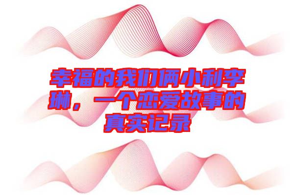 幸福的我們倆小利李琳，一個(gè)戀愛(ài)故事的真實(shí)記錄