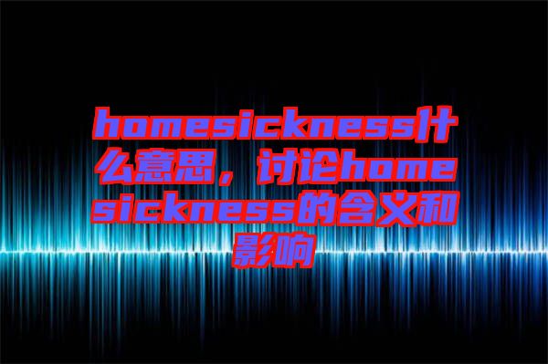 homesickness什么意思，討論homesickness的含義和影響