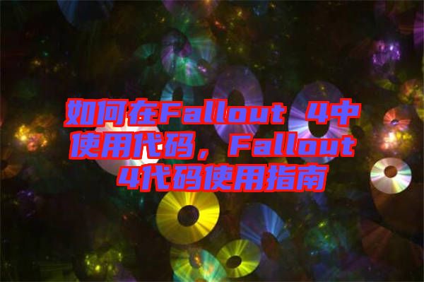 如何在Fallout 4中使用代碼，F(xiàn)allout 4代碼使用指南