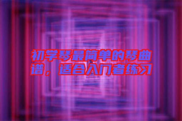 初學(xué)琴最簡單的琴曲譜，適合入門者練習(xí)