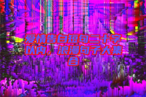 愛(ài)情告白短句二十字以內(nèi)，浪漫句子大集合