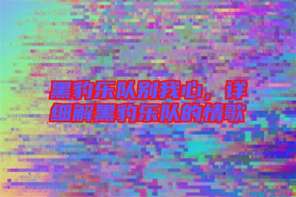 黑豹樂隊(duì)別我心，詳細(xì)解黑豹樂隊(duì)的情歌