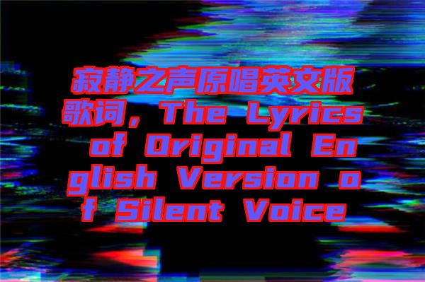 寂靜之聲原唱英文版歌詞，The Lyrics of Original English Version of Silent Voice