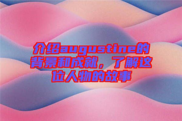 介紹augustine的背景和成就，了解這位人物的故事