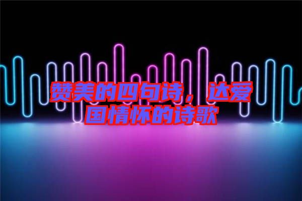 贊美的四句詩，達愛國情懷的詩歌