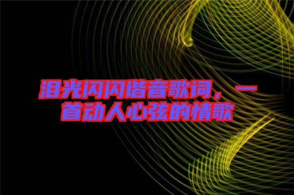 淚光閃閃諧音歌詞，一首動人心弦的情歌