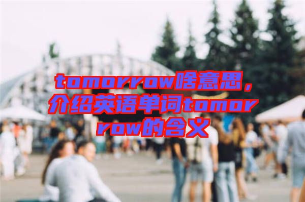 tomorrow啥意思，介紹英語單詞tomorrow的含義
