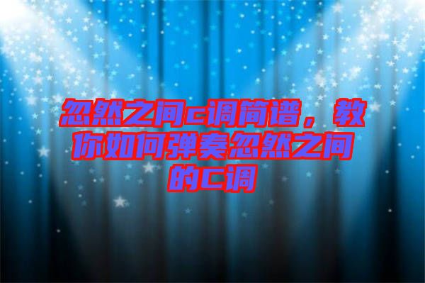 忽然之間c調簡譜，教你如何彈奏忽然之間的C調