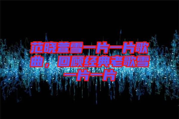 范曉萱雪一片一片歌曲，回顧經典老歌雪一片一片