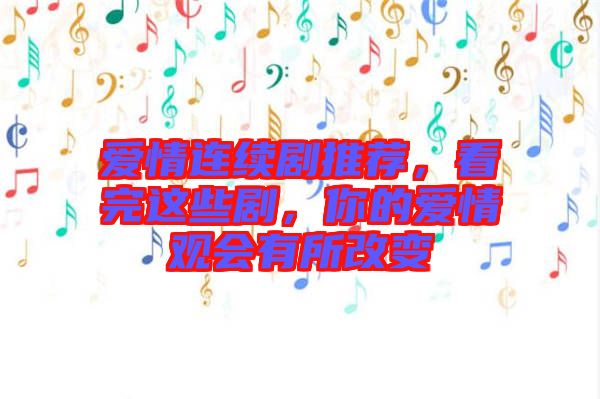 愛(ài)情連續(xù)劇推薦，看完這些劇，你的愛(ài)情觀會(huì)有所改變