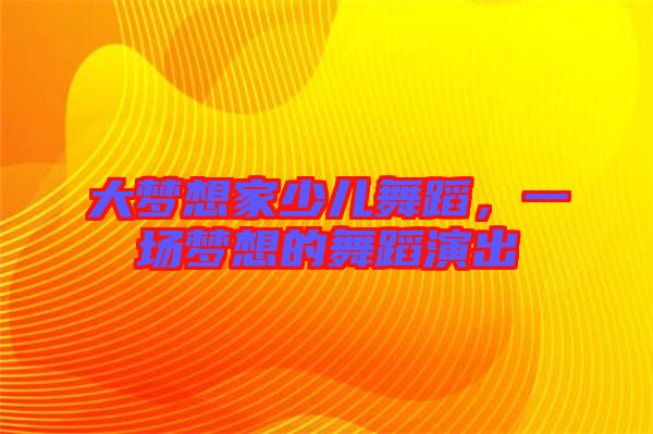 大夢想家少兒舞蹈，一場夢想的舞蹈演出