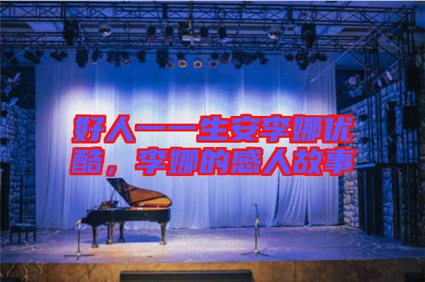 好人一一生安李娜優(yōu)酷，李娜的感人故事