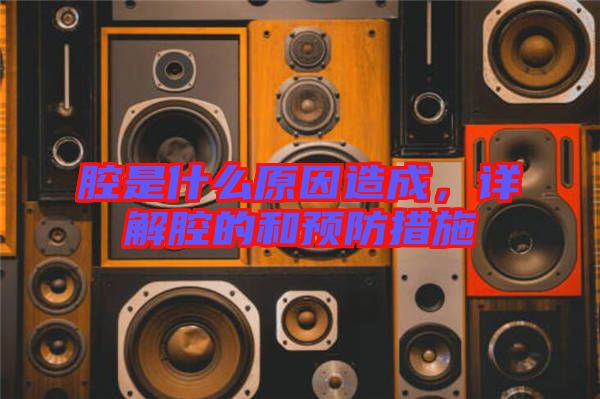 腔是什么原因造成，詳解腔的和預(yù)防措施