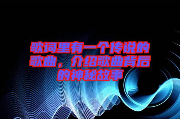 歌詞里有一個傳說的歌曲，介紹歌曲背后的神秘故事