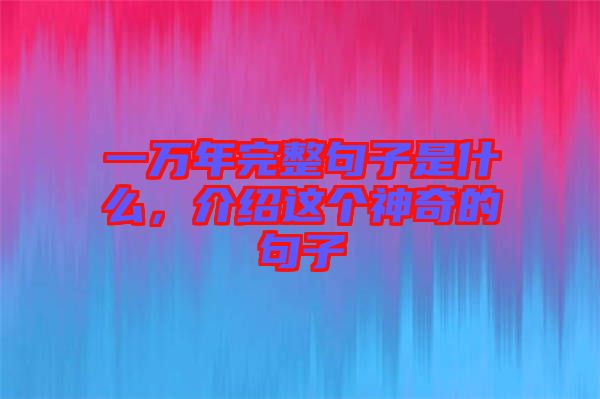 一萬年完整句子是什么，介紹這個神奇的句子