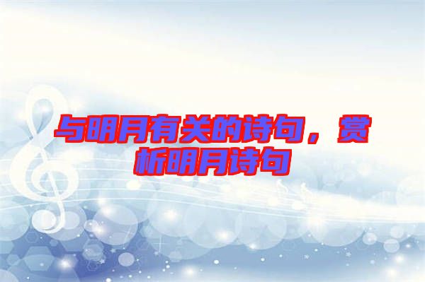 與明月有關(guān)的詩(shī)句，賞析明月詩(shī)句