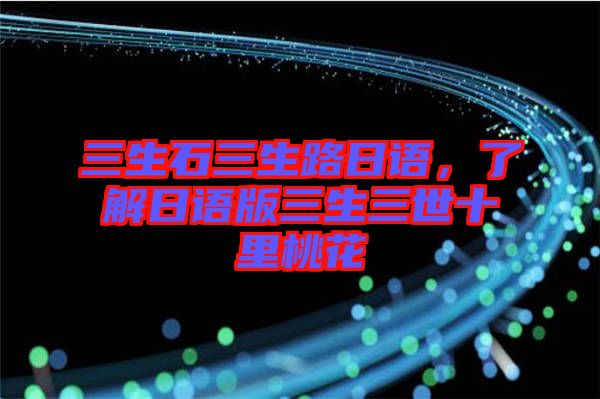 三生石三生路日語，了解日語版三生三世十里桃花