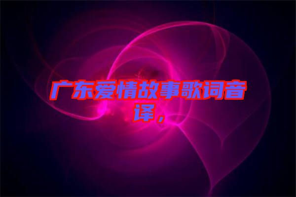 廣東愛情故事歌詞音譯，