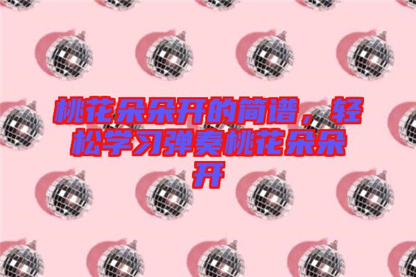 桃花朵朵開的簡譜，輕松學習彈奏桃花朵朵開