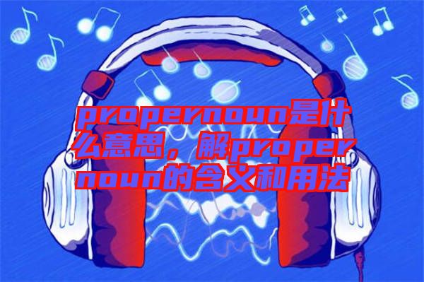 propernoun是什么意思，解propernoun的含義和用法