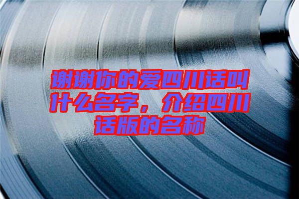 謝謝你的愛四川話叫什么名字，介紹四川話版的名稱