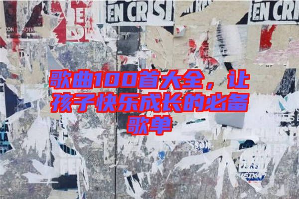 歌曲100首大全，讓孩子快樂(lè)成長(zhǎng)的必備歌單