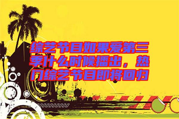 綜藝節(jié)目如果愛(ài)第三季什么時(shí)候播出，熱門(mén)綜藝節(jié)目即將回歸