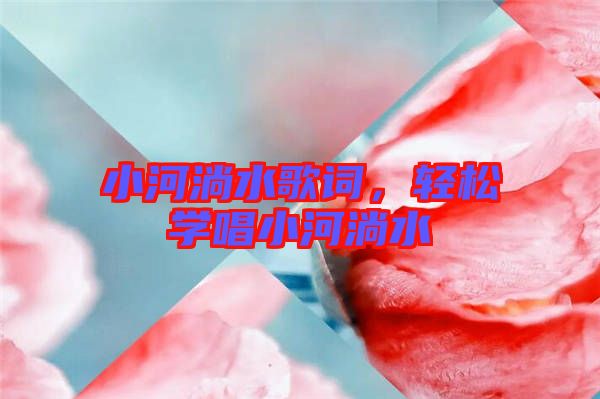小河淌水歌詞，輕松學唱小河淌水