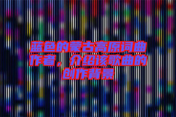藍色的蒙古高原詞曲作者，介紹該歌曲的創(chuàng)作背景