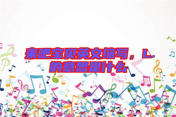 來吧寶貝英文縮寫，L的意思是什么