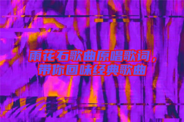 雨花石歌曲原唱歌詞，帶你回味經(jīng)典歌曲