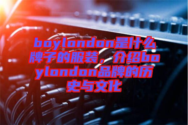 boylondon是什么牌子的服裝，介紹boylondon品牌的歷史與文化