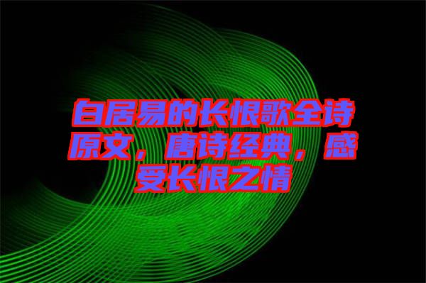 白居易的長恨歌全詩原文，唐詩經(jīng)典，感受長恨之情