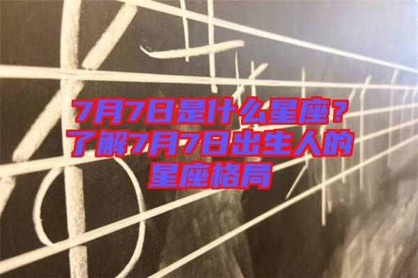 7月7日是什么星座？了解7月7日出生人的星座格局
